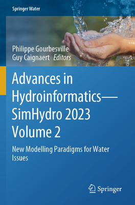 Advances in Hydroinformatics--Simhydro 2023 Volume 2: New Modelling Paradigms for Water Issues - Gourbesville, Philippe (Editor), and Caignaert, Guy (Editor)