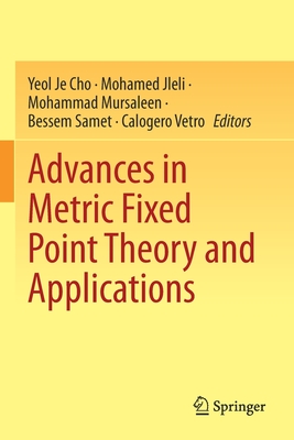 Advances in Metric Fixed Point Theory and Applications - Cho, Yeol Je (Editor), and Jleli, Mohamed (Editor), and Mursaleen, Mohammad (Editor)