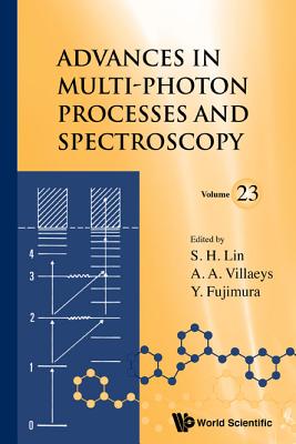 Advances In Multi-photon Processes And Spectroscopy, Volume 23 - Lin, Sheng-hsien (Editor), and Villaeys, Albert A (Editor), and Fujimura, Yuichi (Editor)
