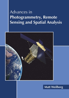 Advances in Photogrammetry, Remote Sensing and Spatial Analysis - Weilberg, Matt (Editor)