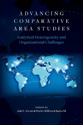 Advancing Comparative Area Studies: Analytical Heterogeneity and Organizational Challenges - Ahram, Ariel I, Professor (Editor), and K�llner, Patrick, Professor (Editor), and Sil, Rudra, Professor (Editor)