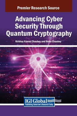 Advancing Cyber Security Through Quantum Cryptography - Chaubey, Nirbhay Kumar (Editor), and Chaubey, Neha (Editor)
