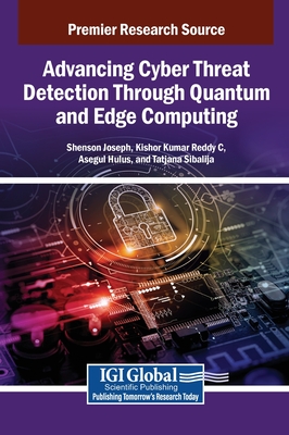 Advancing Cyber Threat Detection Through Quantum and Edge Computing - Joseph, Shenson (Editor), and Reddy C, Kishor Kumar (Editor), and Hulus, Asegul (Editor)