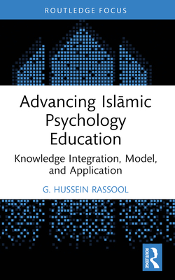 Advancing Isl mic Psychology Education: Knowledge Integration, Model, and Application - Rassool, G Hussein