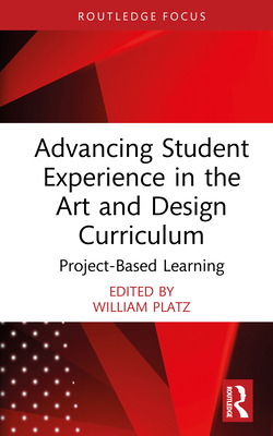Advancing Student Experience in the Art and Design Curriculum: Project-Based Learning - Platz, William (Editor)