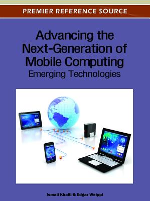 Advancing the Next-Generation of Mobile Computing: Emerging Technologies - Khalil, Ismail (Editor), and Weippl, Edgar R (Editor)
