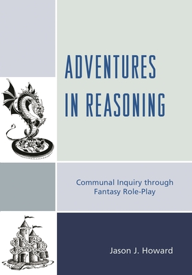Adventures in Reasoning: Communal Inquiry through Fantasy Role-Play - Howard, Jason J