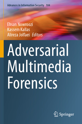 Adversarial Multimedia Forensics - Nowroozi, Ehsan (Editor), and Kallas, Kassem (Editor), and Jolfaei, Alireza (Editor)
