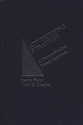 Advertising Strategy: A Communication Theory Approach - Percy, Larry, and Rossiter, John