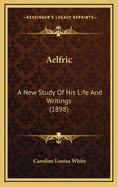 Aelfric: A New Study of His Life and Writings (1898)