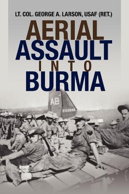 Aerial Assault Into Burma - Larson, George A, Lieutenant Colonel, and Lt Col George a Larson, Usaf (Ret )