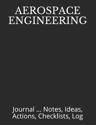 Aerospace Engineering: Journal ... Notes, Ideas, Actions, Checklists, Log - Just Visualize It