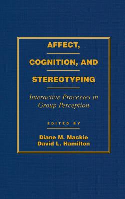 Affect, Cognition and Stereotyping: Interactive Processes in Group Perception - MacKie, Diane M (Editor), and Hamilton, David L (Editor)