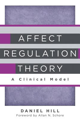 Affect Regulation Theory: A Clinical Model - Hill, Daniel, and Schore, Allan (Foreword by)