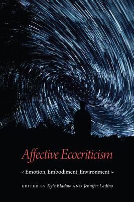 Affective Ecocriticism: Emotion, Embodiment, Environment - Bladow, Kyle (Editor), and Ladino, Jennifer (Editor)