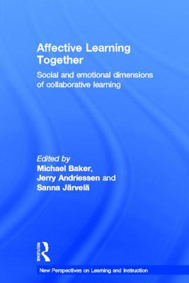 Affective Learning Together: Social and emotional dimensions of collaborative learning - Baker, Michael (Editor), and Andriessen, Jerry (Editor), and J�rvel�, Sanna (Editor)