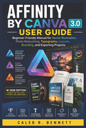 Affinity by Canva 3.0 User Guide: Beginner-Friendly Manual for Vector Illustration, Photo Retouching, Typography, Layouts, Branding, and Exporting Projects