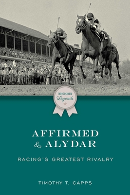 Affirmed and Alydar: Racing's Greatest Rivalry - Capps, Timothy T