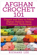 Afghan Crochet 101: Elegant and Easy to Follow Afghan Patterns Using Traditional Techniques