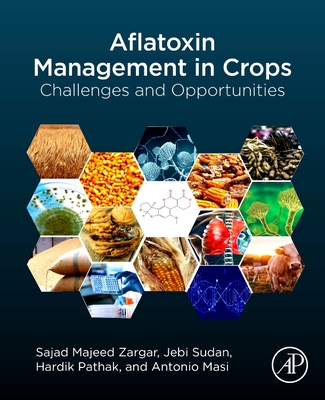 Aflatoxin Management in Crops: Challenges and Opportunities - Zargar, Sajad Majeed, PhD (Editor), and Sudan, Jebi, PhD (Editor), and Pathak, Hardik, PhD (Editor)
