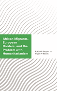 African Migrants, European Borders, and the Problem with Humanitarianism