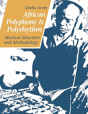 African Polyphony and Polyrhythm: Musical Structure and Methodology - Arom, Simha, and Thom, Martin, Professor (Translated by), and Tuckett, Barbara (Translated by)