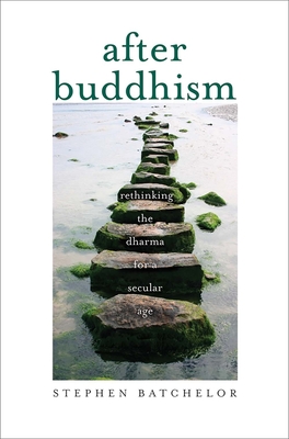 After Buddhism: Rethinking the Dharma for a Secular Age - Batchelor, Stephen
