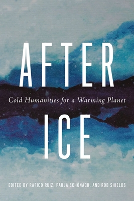 After Ice: Cold Humanities for a Warming Planet - Ruiz, Rafico (Editor), and Sch�nach, Paula (Editor), and Shields, Rob (Editor)