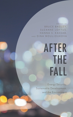 After the Fall: Energy Security, Sustainable Development, and the Environment - Bagley, Bruce, M.D. (Contributions by), and Loftus, Suzanne (Contributions by), and Kassab, Hanna Samir (Contributions by)