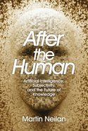 After the Human: Artificial Intelligence, Subjectivity, and the Future of Knowledge
