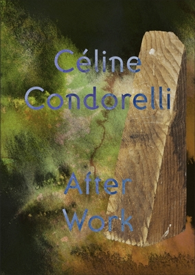 After Work: C�line Condorelli - Condorelli, Celine, and Bernard, Jay (Contributions by), and Giblin, Tessa (Contributions by)