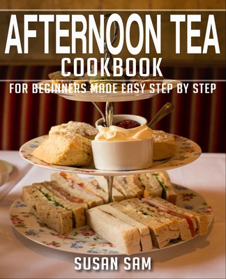 Afternoon Tea Cookbook: Book 1, for Beginners Made Easy Step by Step - Sam, Susan