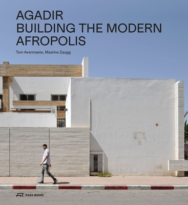 Agadir: Building the Modern Afropolis - Avermaete, Tom (Editor), and Zaugg, Maxime (Editor)