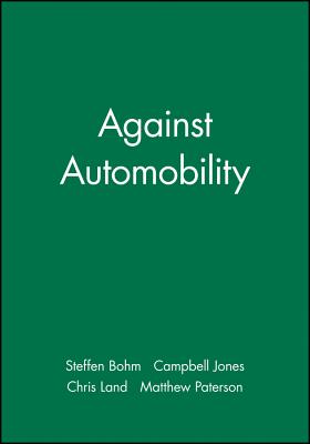 Against Automobility - Bohm, Steffen (Editor), and Jones, Campbell (Editor), and Land, Chris (Editor)