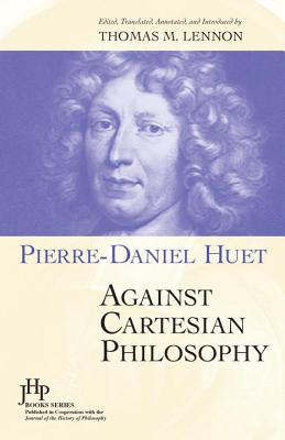 Against Cartesian Philosophy - Huet, Pierre Daniel, and Lennon, Thomas M, Professor, PH.D. (Translated by), and Lennon, Thomas M (Editor)