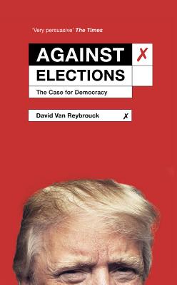 Against Elections: The Case for Democracy - Reybrouck, David Van, and Waters, Liz (Translated by)