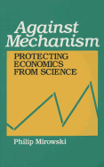 Against Mechanism: Protecting Economics from Science