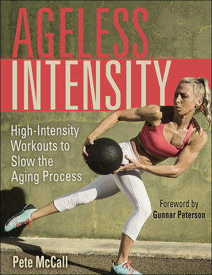 Ageless Intensity: High-Intensity Workouts to Slow the Aging Process - McCall, Pete, and Peterson, Gunnar (Foreword by)