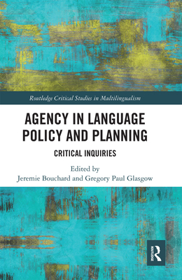 Agency in Language Policy and Planning:: Critical Inquiries - Bouchard, Jeremie (Editor), and Glasgow, Gregory Paul (Editor)