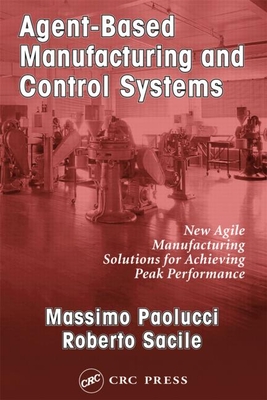 Agent-Based Manufacturing and Control Systems: New Agile Manufacturing Solutions for Achieving Peak Performance - Paolucci, Massimo, and Sacile, Roberto