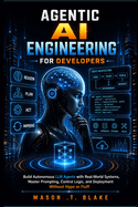 Agentic AI Engineering for Developers: Build Autonomous LLM Agents with Real-World Systems, Master Prompting, Control Logic, and Deployment Without Hype or Fluff