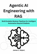 Agentic AI Engineering with RAG: Build Scalable Modular Pipelines for Intelligent Automation Beyond Chatbots