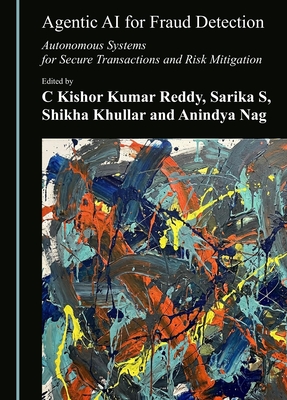 Agentic AI for Fraud Detection: Autonomous Systems for Secure Transactions and Risk Mitigation - Reddy, C Kishor Kumar (Editor), and S, Sarika (Editor), and Khullar, Shikha (Editor)