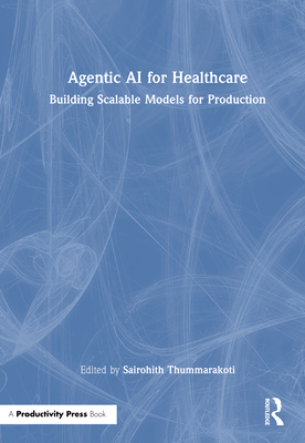 Agentic AI for Healthcare: Building Scalable Models for Production - Thummarakoti, Sairohith (Editor)