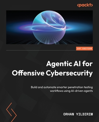 Agentic AI for Offensive Cybersecurity: Build and automate smarter penetration testing workflows using AI-driven agents - Yildirim, Orhan