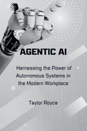 Agentic AI: Harnessing the Power of Autonomous Systems in the Modern Workplace