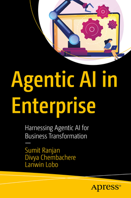 Agentic AI in Enterprise: Harnessing Agentic AI for Business Transformation - Ranjan, Sumit, and Chembachere, Divya, and Lobo, Lanwin