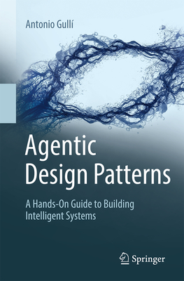 Agentic Design Patterns: A Hands-On Guide to Building Intelligent Systems - Gull�, Antonio