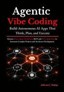 Agentic Vibe Coding: Build Autonomous AI Apps That Think, Plan, and Execute: Harness Multi-Agent Workflows, MCP, and AI Coding Tools to Automate Complex Projects and Accelerate Development