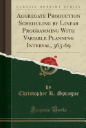 Aggregate Production Scheduling by Linear Programming with Variable Planning Interval, 363-69 (Classic Reprint)